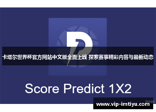 卡塔尔世界杯官方网站中文版全面上线 探索赛事精彩内容与最新动态