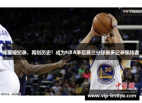 库里破纪录，再创历史！成为NBA季后赛三分球最多记录保持者