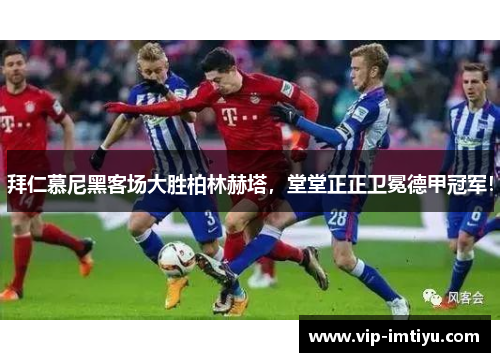 拜仁慕尼黑客场大胜柏林赫塔，堂堂正正卫冕德甲冠军！