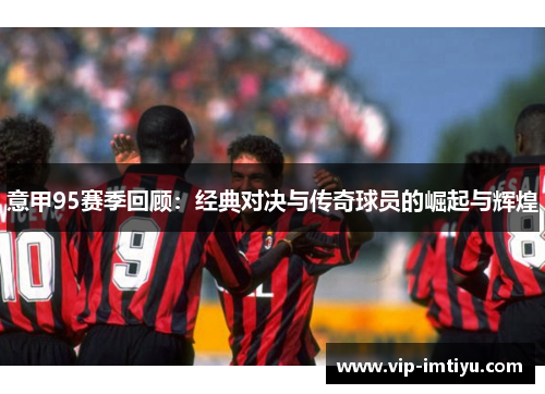 意甲95赛季回顾：经典对决与传奇球员的崛起与辉煌