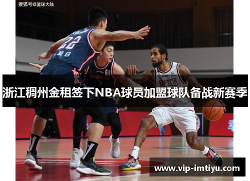 浙江稠州金租签下NBA球员加盟球队备战新赛季