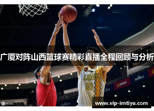 广厦对阵山西篮球赛精彩直播全程回顾与分析