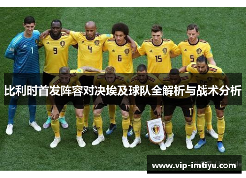 比利时首发阵容对决埃及球队全解析与战术分析