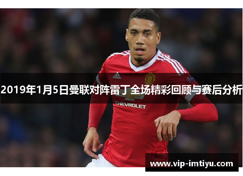 2019年1月5日曼联对阵雷丁全场精彩回顾与赛后分析
