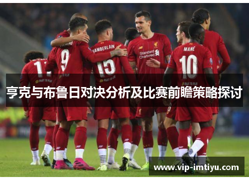 亨克与布鲁日对决分析及比赛前瞻策略探讨