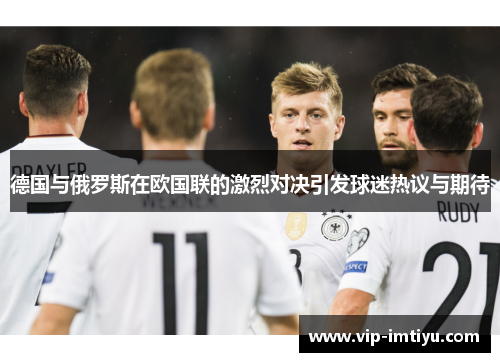 德国与俄罗斯在欧国联的激烈对决引发球迷热议与期待